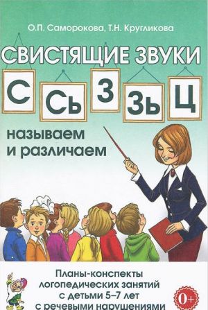 Svistjaschie zvuki S, S, Z, Z, Ts: nazyvaem i razlichaem. Plany-konspekty logopedicheskikh zanjatij s detmi 5-7 let s rechevymi narushenijami