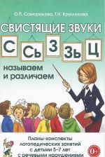 Svistjaschie zvuki S, S, Z, Z, Ts: nazyvaem i razlichaem. Plany-konspekty logopedicheskikh zanjatij s detmi 5-7 let s rechevymi narushenijami