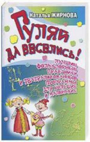 Guljaj da veselis! Luchshie folklornye prazdniki i teatralizovannye programmy dlja bolshikh i malenkikh