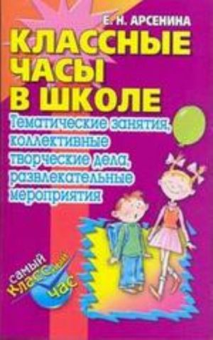 Klassnye chasy v shkole: Tematicheskie zanjatija, kollektivnye tvorcheskie dela, razvlekatelnye meroprijatija: Metodicheskoe posobie