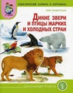 Тематический словарь в картинках. Мир животных: Дикие животные (звери) и птицы жарких и холодных стран