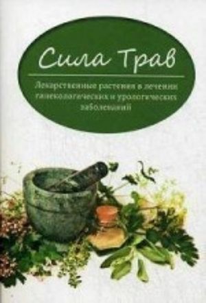 Sila trav. Lekarstvennye rastenija v lechenii ginekologicheskikh i urologicheskikh zabolevanij