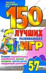 150 luchshikh razvivajuschikh igr dlja detej 5-7 let. Razvitie poznavatelnykh sposobnostej, melkoj motoriki, chuvstva ritma, koordinatsii dvizhenij