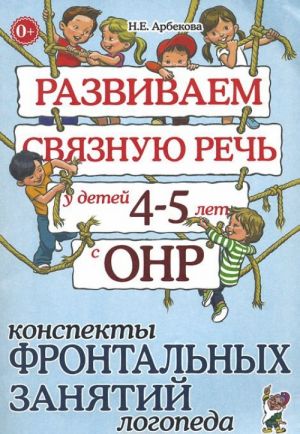 Развиваем связную речь у детей 4-5 лет с ОНР. Конспекты фронтальных занятий логопеда