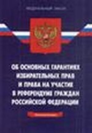 Federalnyj zakon " Ob osnovnykh garantijakh izbiratelnykh prav i prava na uchastie v referendume grazhdan Rossijskoj Federatsii"