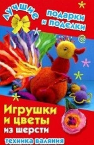 Игрушки и цветы из шерсти. Техника валяния