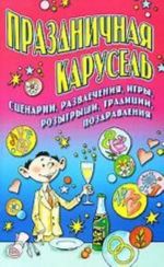 Праздничная карусель. Сценарии, развлечения, игры, розыгрыши, традиции, поздравления