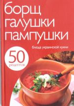 50 рецептов. Борщ, галушки, пампушки. Блюда украинской кухни