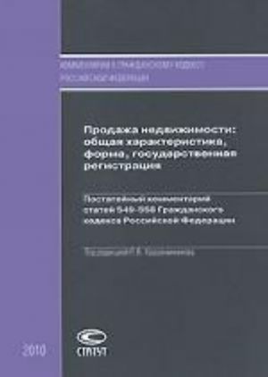 Prodazha nedvizhimosti. Obschaja kharakteristika, forma, gosudarstvennaja registratsija. Postatejnyj kommentarij statej 549-558 Grazhdanskogo kodeksa Rossijskoj Federatsii