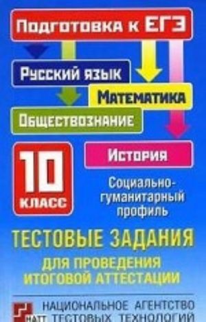 Testovye zadanija dlja provedenija itogovoj attestatsii. Russkij jazyk, matematika, obschestvoznanie, istorija. 10 klass: Podgotovka k EGE. Sotsialno-gumanitarnyj profil