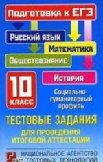 Тестовые задания для проведения итоговой аттестации. Русский язык, математика, обществознание, история. 10 класс: Подготовка к ЕГЭ. Социально-гуманитарный профиль