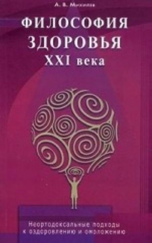 Filosofija zdorovja XXI veka. Neortodoksalnye podkhody k ozdorovleniju i omolozheniju