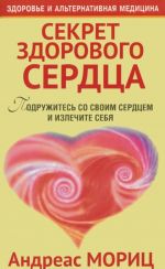 Секрет здорового сердца. Подружитесь со своим сердцем и излечите себя.