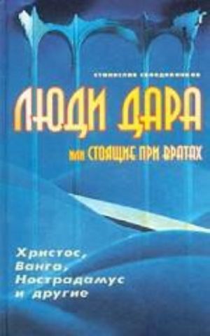 Люди дара, или Стоящие при вратах. Христос, Ванга, Нострадамус и другие...