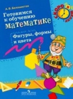 Gotovimsja k obucheniju matematike. Figury, formy i tsveta. Beloshistaja a. V