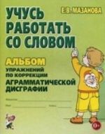 Учусь работать со словом. Альбом упражнений по коррекции аграмматической дисграфии