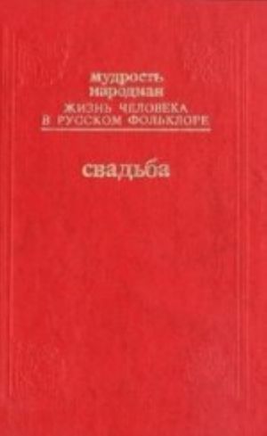 Mudrost narodnaja. Zhizn cheloveka v russkom folklore. Vypusk 4. Junost i ljubov. Svadba: Ot svatovstva do knjazhego stola