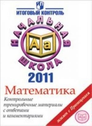 Itogovaja attestatsija v nachalnoj shkole. 2011. Matematika. Kontrolnye trenirovochnye materialy s otvetami i kommentarijami