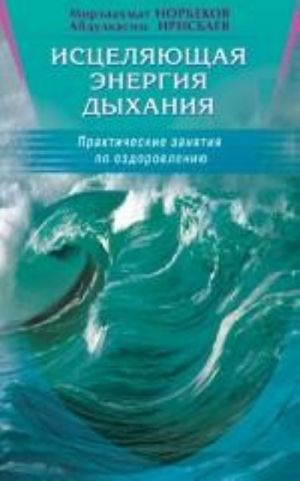 Istseljajuschaja energija dykhanija. Prakticheskie zanjatija po ozdorovleniju