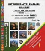 Intermediate English Course. Teksty dlja podgotovki k testu (ekzamenu) anglijskogo jazyka TOEFL. Uroven slozhnosti - Srednij