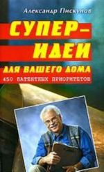 Суперидеи для вашего дома. 450 патентных приоритетов