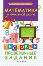 Математика в начальной школе. Тестовые проверочные задания