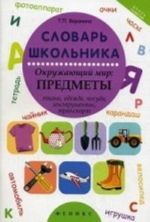 Словарь школьника: окружающий мир: предметы