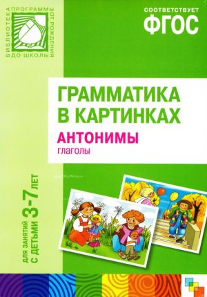 Grammatika v kartinkakh dlja igr i zanjatij s detmi 3-7 let. Antonimy. Glagoly. Nagljadno-didakticheskoe posobie