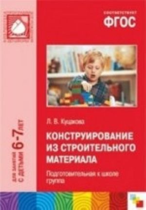 FGOS Konstruirovanie iz stroitelnogo materiala. Podgotovitelnaja k shkole gruppa. Dlja zanjatij s detmi 6-7 let. Kutsakova L. V