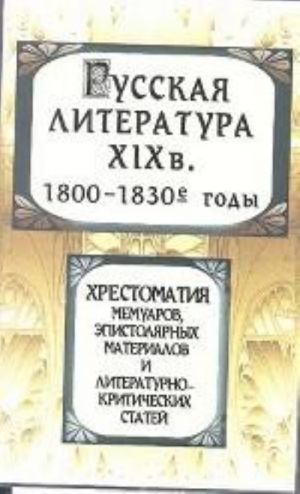 Russkaja literatura XIX veka. 1800-1830-e gody. Khrestomatija memuarov, epistoljarnykh materialov i literaturno-kriticheskikh statej. 3-e izdanie, dopolnennoe