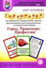 Mir cheloveka. Gorod. Transport. Professii. Uprazhnenija na proverku i zakreplenie znanij doshkolnikov pri oznakomlenii s sotsialnym mirom: Didaktichekie materialy dlja zanjatij s detmi 5-7 let