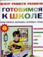 Gotovimsja k shkole. Populjarnaja metodika igrovykh urokov. Myshlenie, vnimanie, pamjat, schet, rech, motorika, velichiny