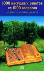 1000 насущных ответов на 1000 вопросов. Мудрость Библии для всех
