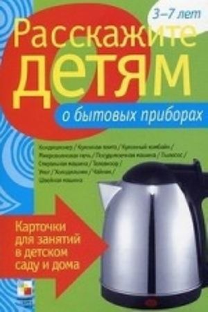 Rasskazhite detjam o bytovykh priborakh. Kartochki dlja zanjatij v detskom sadu i doma