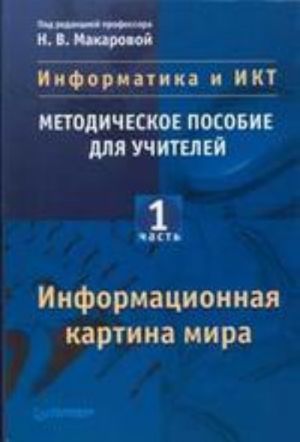 Informatika i IKT: Metodicheskoe posobie dlja uchitelej. Chast 1. Informatsionnaja kartina mira