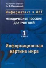 Informatika i IKT: Metodicheskoe posobie dlja uchitelej. Chast 1. Informatsionnaja kartina mira