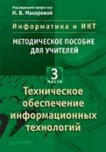 Informatika i IKT: Metodicheskoe posobie dlja uchitelej. Chast 3. Tekhnicheskoe obespechenie informatsionnykh tekhnologij