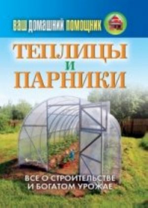 Ваш домашний помощник. Теплицы и парники