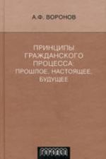 Printsipy grazhdanskogo protsessa: proshloe, nastojaschee, buduschee. Voronov A. F.