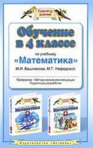 Obuchenie v 4 klasse po uchebniku "Matematika". Programma, metodicheskie rekomendatsii, pourochnye razrabotki