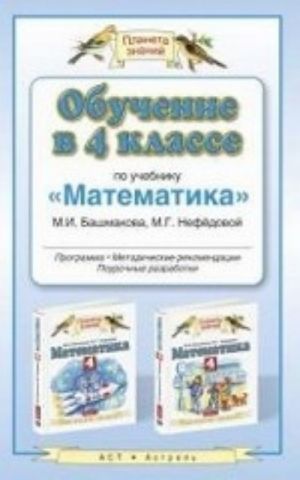 Obuchenie v 4 klasse po uchebniku " Matematika" M. I. Bashmakova, M. G. Nefjodovoj. Programma. Tematicheskoe planirovanie. Metodicheskie rekomendatsii