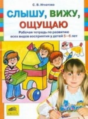 Слышу, вижу, ощущаю. Рабочая тетрадь по развитию всех видов восприятия у детей 5-6 лет