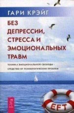 Bez depressii, stressa i emotsionalnykh travm. Tekhnika emotsionalnoj svobody - sredstvo ot psikhologicheskikh problem