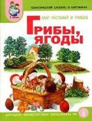 Мир растений и грибов. Грибы. Ягоды: тематический словарь в картинках. Программа "Я - человек"