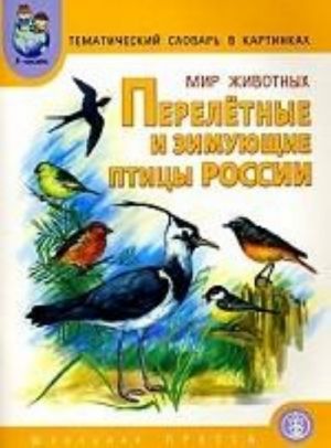 Mir zhivotnykh. Pereletnye i zimujuschie ptitsy Rossii: tematicheskij slovar v kartinkakh