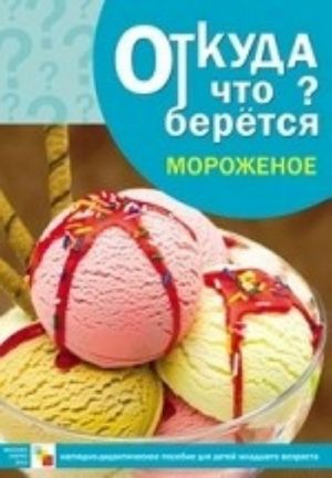 Otkuda chto beretsja? Morozhenoe. Nagljadno-didakticheskoe posobie dlja detej mladshego vozrasta