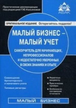 Malyj biznes - malyj uchet. Samouchitel dlja nachinajuschikh, neprofessionalov i nedostatochno uverennykh v svoikh znanijakh i opyte