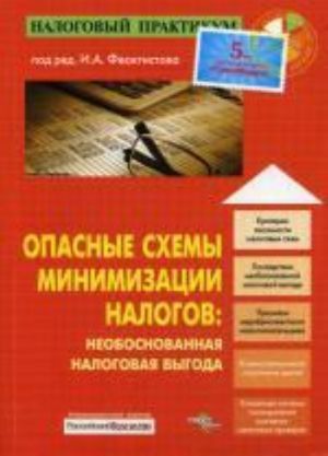 Опасные схемы минимизации налогов: необоснованная налоговая выгода. , доп. Под ред.Феоктистова И.А.