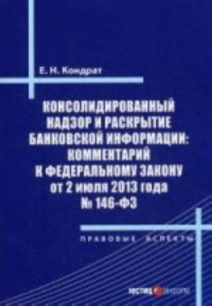 Konsolidirovannyj nadzor i raskrytie bankovskoj informatsii: kommentarij k FZ ot 2 ijulja 2013 goda № 146-FZ