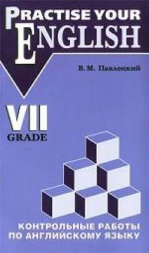 Practise Your English: 7 Grade / Kontrolnye raboty po anglijskomu jazyku. 7 klass